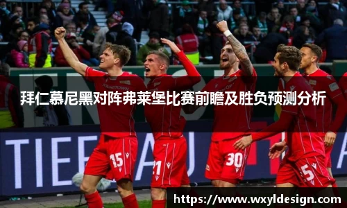 拜仁慕尼黑对阵弗莱堡比赛前瞻及胜负预测分析