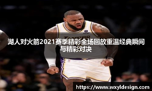 湖人对火箭2021赛季精彩全场回放重温经典瞬间与精彩对决