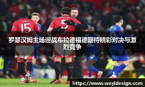 罗瑟汉姆主场迎战布拉德福德期待精彩对决与激烈竞争