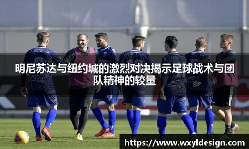 明尼苏达与纽约城的激烈对决揭示足球战术与团队精神的较量