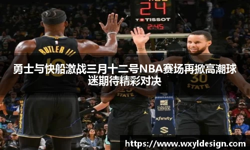 勇士与快船激战三月十二号NBA赛场再掀高潮球迷期待精彩对决