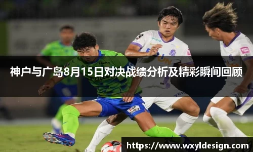神户与广岛8月15日对决战绩分析及精彩瞬间回顾